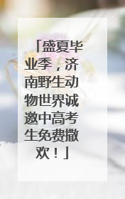 盛夏毕业季，济南野生动物世界诚邀中高考生免费撒欢！