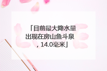 目前最大降水量出现在房山鱼斗泉，14.0毫米