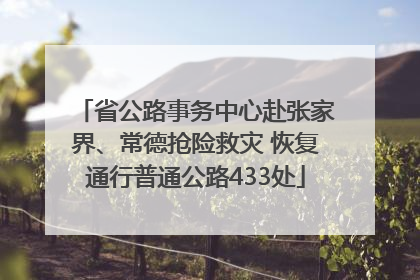 省公路事务中心赴张家界、常德抢险救灾 恢复通行普通公路433处