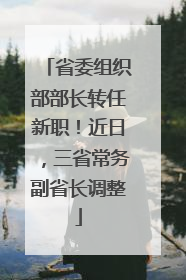 省委组织部部长转任新职！近日，三省常务副省长调整