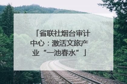 省联社烟台审计中心：激活文旅产业“一池春水”