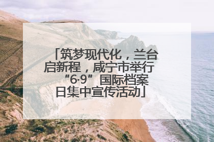 筑梦现代化，兰台启新程，咸宁市举行“6·9”国际档案日集中宣传活动