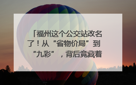 福州这个公交站改名了！从“省物价局”到“九彩”，背后竟藏着这么多故事！