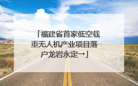 福建省首家低空载重无人机产业项目落户龙岩永定→