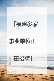 福建多家事业单位正在招聘