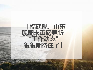 福建舰、山东舰周末重磅更新“工作动态” 狠狠期待住了