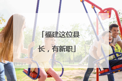 福建这位县长，有新职
