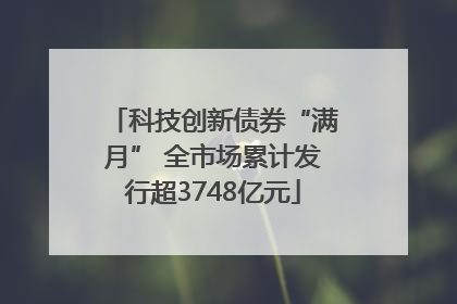 科技创新债券“满月” 全市场累计发行超3748亿元