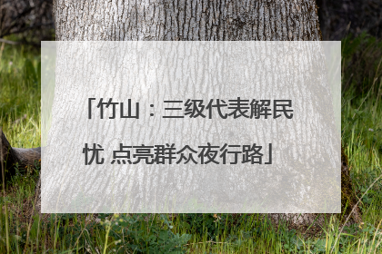 竹山：三级代表解民忧 点亮群众夜行路