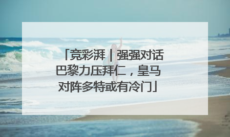 竞彩湃｜强强对话巴黎力压拜仁，皇马对阵多特或有冷门