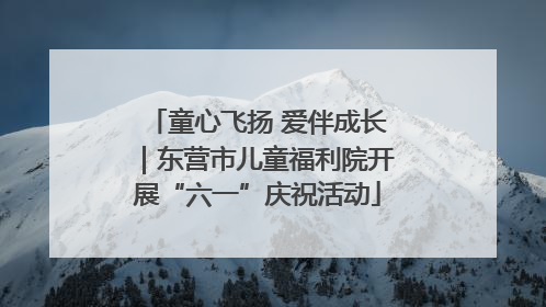 童心飞扬 爱伴成长｜东营市儿童福利院开展“六一”庆祝活动