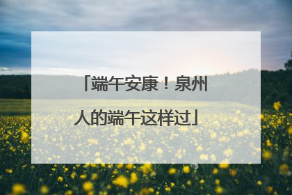 端午安康！泉州人的端午这样过