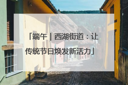 端午｜西湖街道：让传统节日焕发新活力