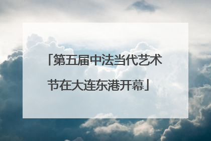 第五届中法当代艺术节在大连东港开幕