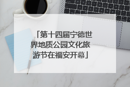 第十四届宁德世界地质公园文化旅游节在福安开幕