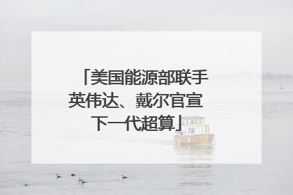 美国能源部联手英伟达、戴尔官宣下一代超算