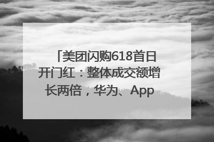 美团闪购618首日开门红：整体成交额增长两倍，华为、Apple、沃尔玛等近800个品牌翻倍增长