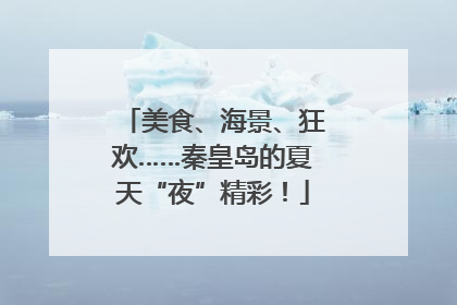 美食、海景、狂欢……秦皇岛的夏天“夜”精彩！