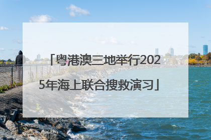 粤港澳三地举行2025年海上联合搜救演习