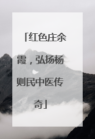 红色庄余霞，弘扬杨则民中医传奇