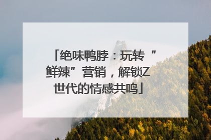 绝味鸭脖：玩转“鲜辣”营销，解锁Z世代的情感共鸣