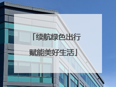 续航绿色出行 赋能美好生活
