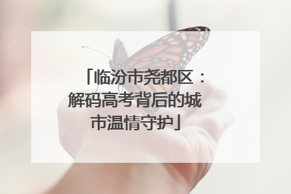 临汾市尧都区：解码高考背后的城市温情守护