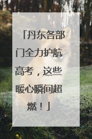 丹东各部门全力护航高考，这些暖心瞬间超燃！
