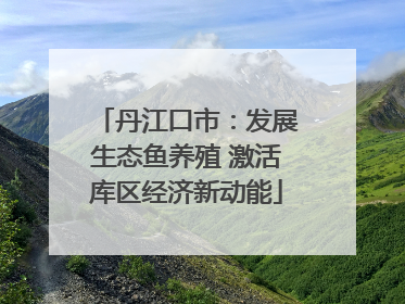 丹江口市：发展生态鱼养殖 激活库区经济新动能