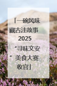 一碗风味藏古洼故事 2025“寻味文安”美食大赛收官