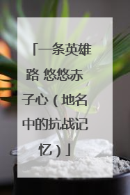 一条英雄路 悠悠赤子心（地名中的抗战记忆）