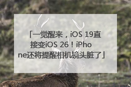 一觉醒来，iOS 19直接变iOS 26！iPhone还将提醒相机镜头脏了