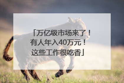 万亿级市场来了！有人年入40万元！这些工作很吃香