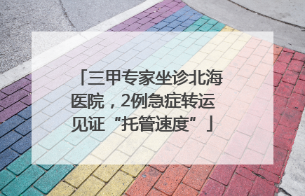 三甲专家坐诊北海医院，2例急症转运见证“托管速度”