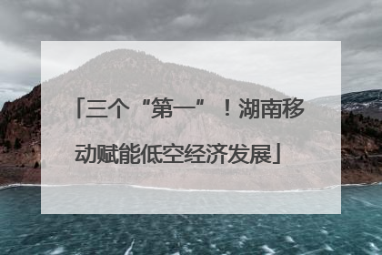 三个“第一”！湖南移动赋能低空经济发展