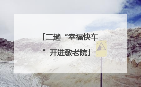 三趟“幸福快车”开进敬老院