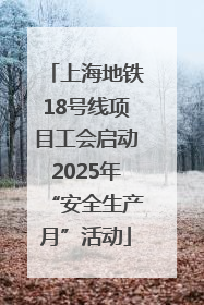 上海地铁18号线项目工会启动2025年“安全生产月”活动