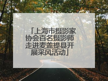 上海市摄影家协会百名摄影师走进麦盖提县开展采风活动