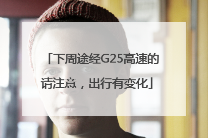 下周途经G25高速的请注意，出行有变化