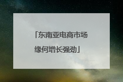 东南亚电商市场缘何增长强劲