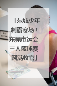 东城少年制霸赛场！东莞市运会三人篮球赛圆满收官