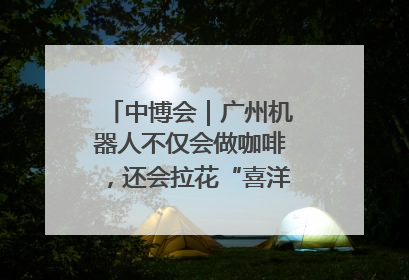 中博会｜广州机器人不仅会做咖啡，还会拉花“喜洋洋”图案！