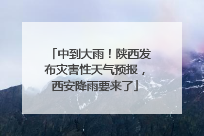 中到大雨！陕西发布灾害性天气预报，西安降雨要来了