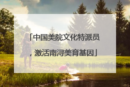中国美院文化特派员，激活南浔美育基因
