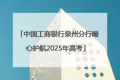 中国工商银行泉州分行暖心护航2025年高考
