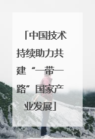中国技术持续助力共建“一带一路”国家产业发展