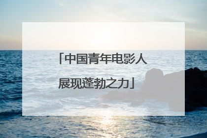 中国青年电影人展现蓬勃之力