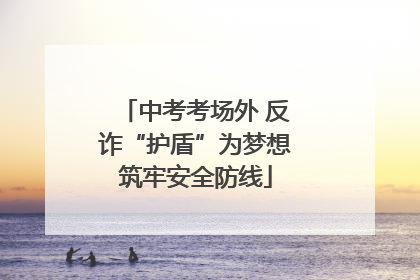 中考考场外 反诈“护盾”为梦想筑牢安全防线