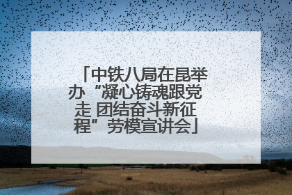 中铁八局在昆举办“凝心铸魂跟党走 团结奋斗新征程”劳模宣讲会