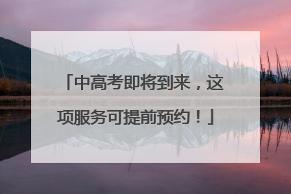 中高考即将到来，这项服务可提前预约！